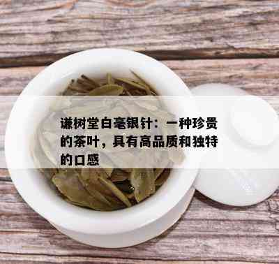 谦树堂白毫银针：一种珍贵的茶叶，具有高品质和独特的口感