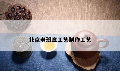 北京老班章工艺制作工艺