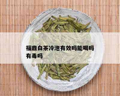 福鼎白茶冷泡有效吗能喝吗有吗