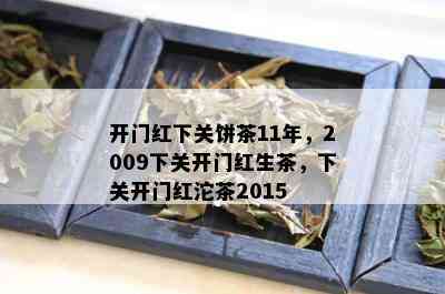 开门红下关饼茶11年，2009下关开门红生茶，下关开门红沱茶2015