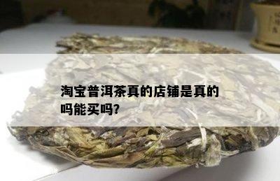 淘宝普洱茶真的店铺是真的吗能买吗？