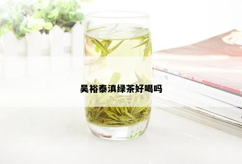 吴裕泰滇绿茶好喝吗