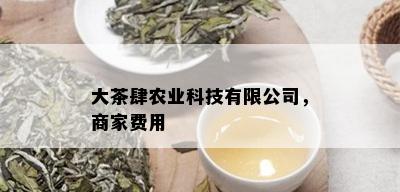 大茶肆农业科技有限公司，商家费用