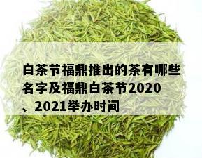 白茶节福鼎推出的茶有哪些名字及福鼎白茶节2020、2021举办时间