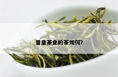 普皇茶业的茶如何？