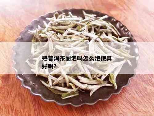 熟普洱茶耐泡吗怎么泡使其好喝？