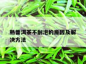 熟普洱茶不耐泡的原因及解决方法