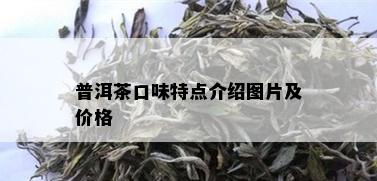 普洱茶口味特点介绍图片及价格