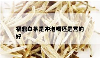 福鼎白茶是冲泡喝还是煮的好