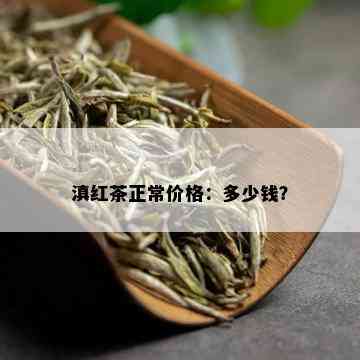 滇红茶正常价格：多少钱？