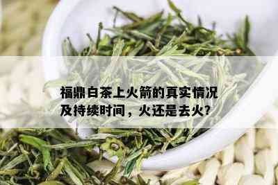 福鼎白茶上火箭的真实情况及持续时间，火还是去火？