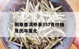 班章普洱熟茶357克价格及历年变化