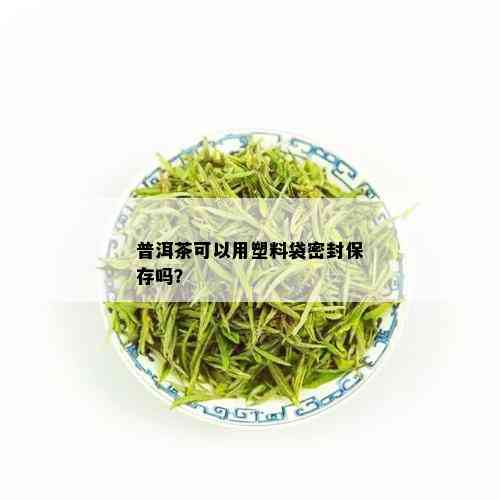 普洱茶可以用塑料袋密封保存吗？