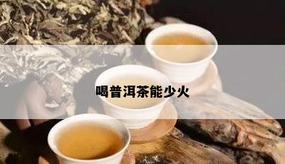 喝普洱茶能少火