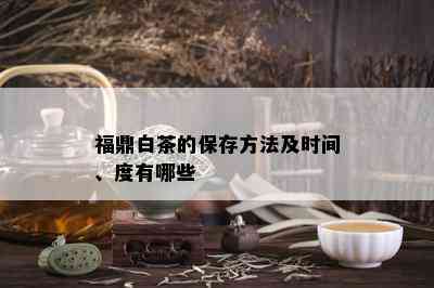 福鼎白茶的保存方法及时间、度有哪些