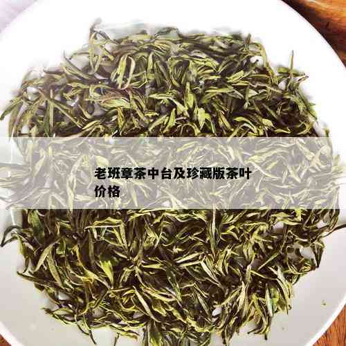 老班章茶中台及珍藏版茶叶价格