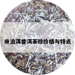 帝泊洱普洱茶珍价格与特点