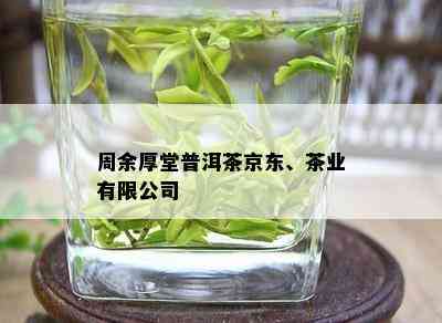 周余厚堂普洱茶京东、茶业有限公司