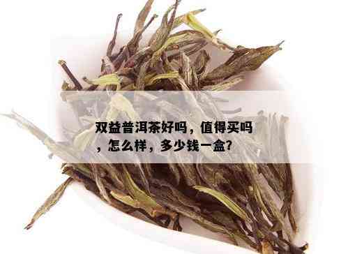 双益普洱茶好吗，值得买吗，怎么样，多少钱一盒？