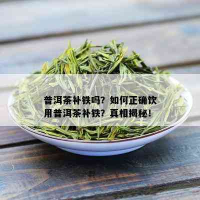 普洱茶补铁吗？如何正确饮用普洱茶补铁？真相揭秘！