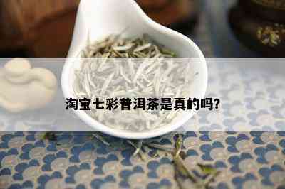 淘宝七彩普洱茶是真的吗？