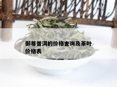 御尊普洱的价格查询及茶叶价格表