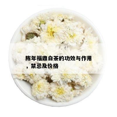 陈年福鼎白茶的功效与作用，禁忌及价格