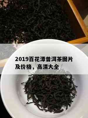 2019百花潭普洱茶图片及价格，高清大全