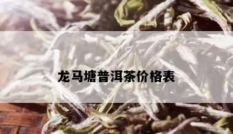 龙马塘普洱茶价格表