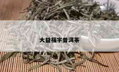 大益福字普洱茶