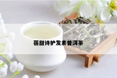 蓓甜诗护发素普洱茶