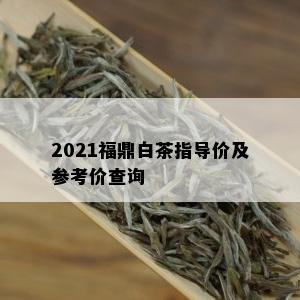 2021福鼎白茶指导价及参考价查询