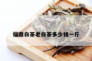 福鼎白茶老白茶多少钱一斤