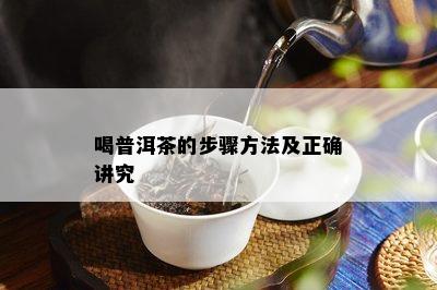 喝普洱茶的步骤方法及正确讲究