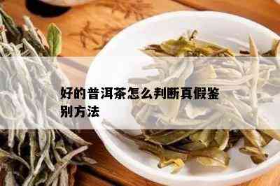 好的普洱茶怎么判断真假鉴别方法