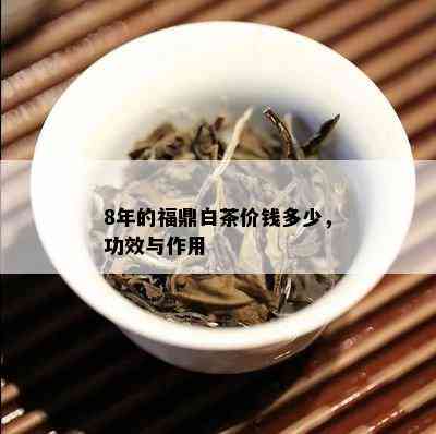 8年的福鼎白茶价钱多少，功效与作用