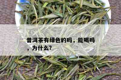 普洱茶有绿色的吗，能喝吗，为什么？