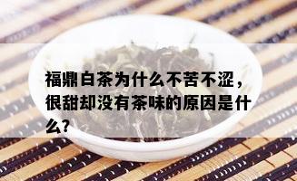 福鼎白茶为什么不苦不涩，很甜却没有茶味的原因是什么？