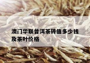 澳门华联普洱茶砖值多少钱及茶叶价格