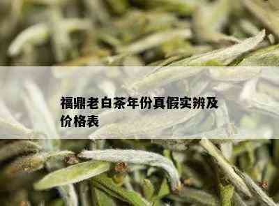 福鼎老白茶年份真假实辨及价格表