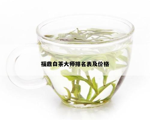 福鼎白茶大师排名表及价格