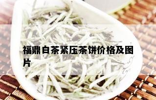 福鼎白茶紧压茶饼价格及图片