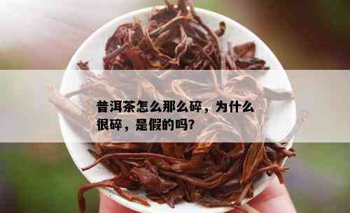 普洱茶怎么那么碎，为什么很碎，是假的吗？