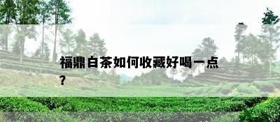 福鼎白茶如何收藏好喝一点？