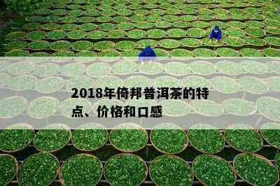 2018年倚邦普洱茶的特点、价格和口感