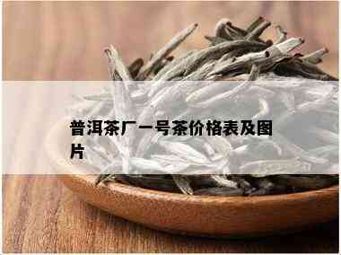 普洱茶厂一号茶价格表及图片