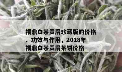 福鼎白茶贡眉珍藏版的价格、功效与作用，2018年福鼎白茶贡眉茶饼价格