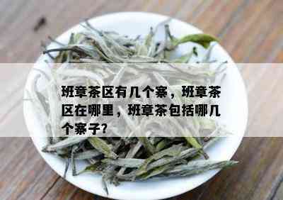 班章茶区有几个寨，班章茶区在哪里，班章茶包括哪几个寨子？