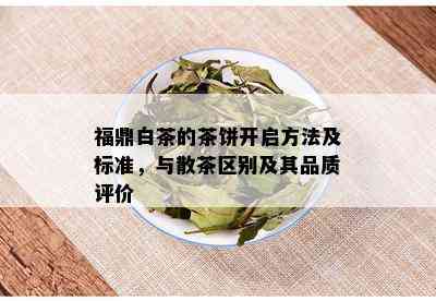 福鼎白茶的茶饼开启方法及标准，与散茶区别及其品质评价