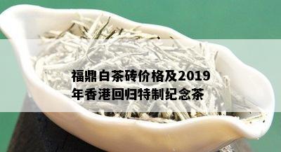 福鼎白茶砖价格及2019年香港回归特制纪念茶